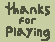 The words 'thanks for playing' drawn with a pixel brush